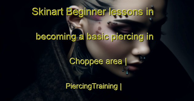 Skinart Beginner lessons in becoming a basic piercing in Choppee area | PiercingTraining | PiercingClasses | SkinartTraining-United States